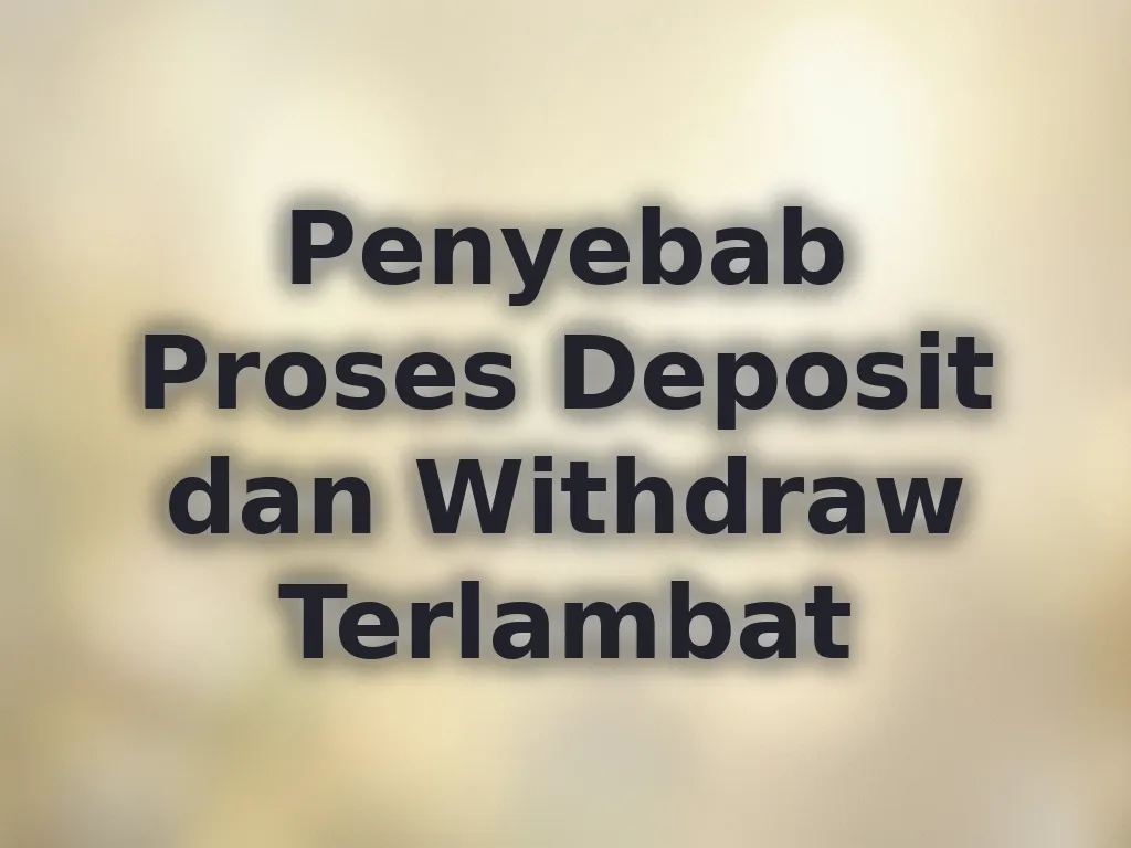 Penyebab Proses Deposit dan Withdraw Terlambat