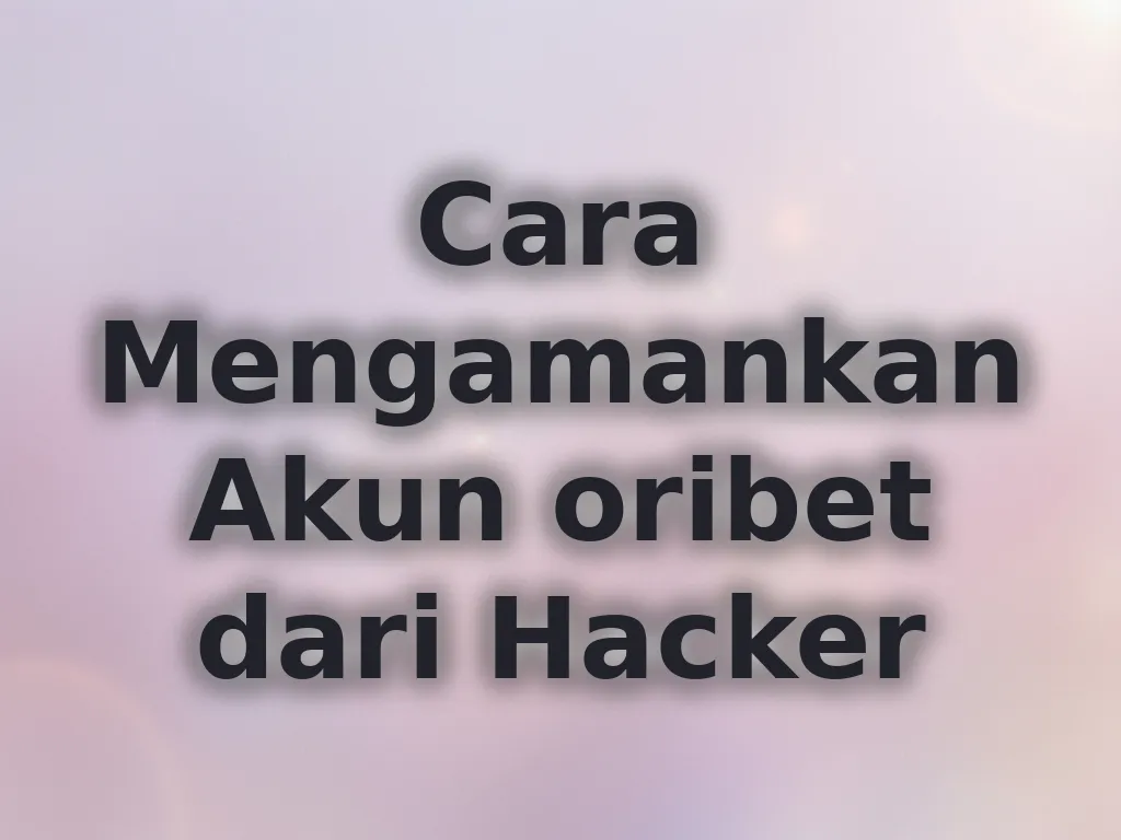 Cara Mengamankan Akun oribet dari Hacker
